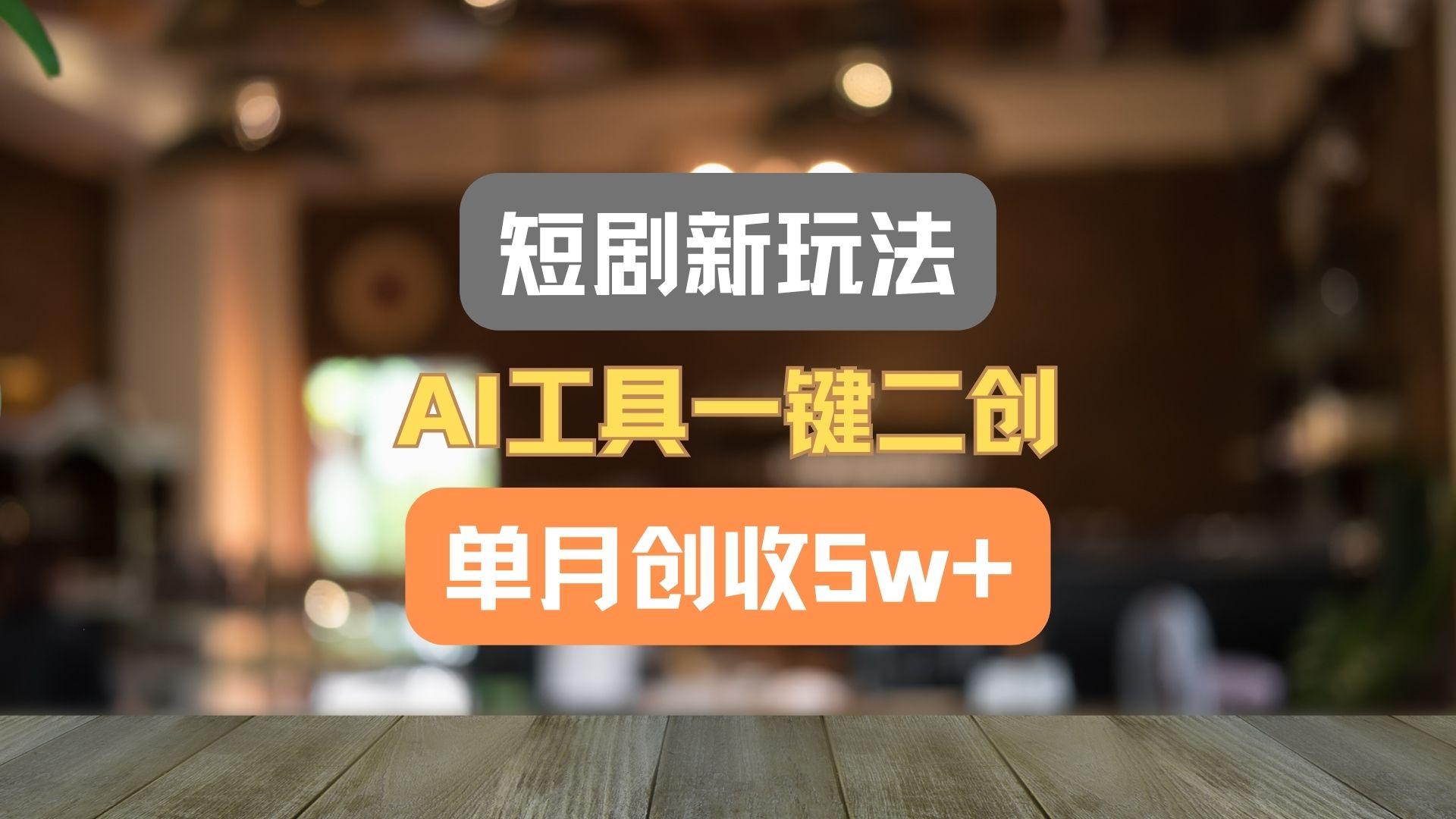 短剧新玩法,AI工具一键二创,单月创收5w+!-网创源码