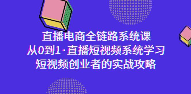 直播电商-全链路系统课,从0到1·直播短视频系统学习,短视频创业者的实战-网创源码