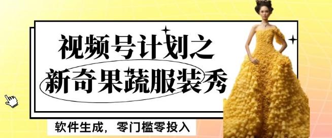 最新项目视频号计划之新奇果蔬服装秀，软件生成，零门槛零投入也可月入5000+【揭秘】-网创源码