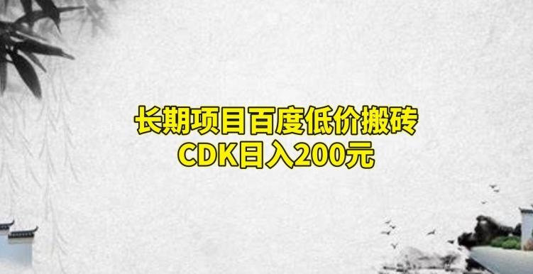 长期项目百度低价搬砖CDK，日入200-网创源码