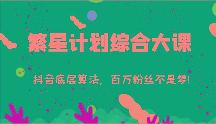 2024繁星计划综合大课：抖音底层算法，百万粉丝不是梦!(77节)-网创源码