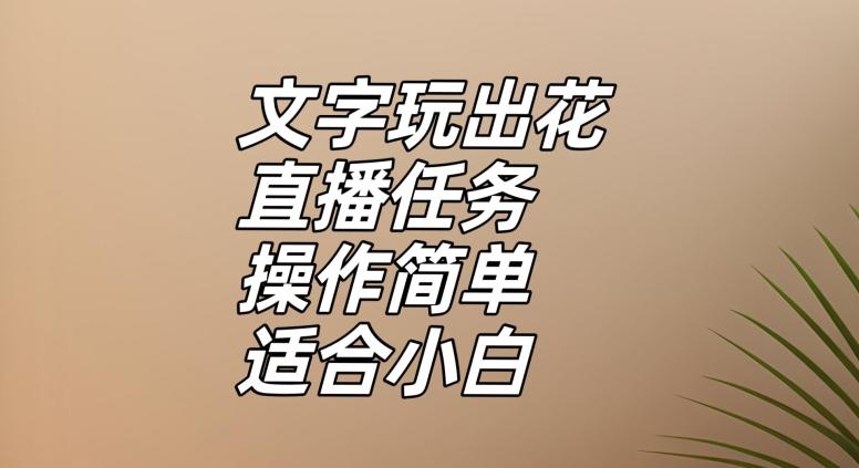 文字玩出花直播任务，把普通的文字玩出趣味，操作简单适合小白【揭秘】-网创源码