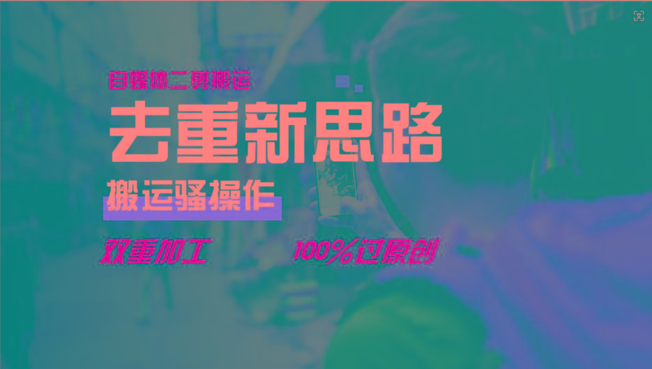 去重新思路，详细教你自媒体视频二剪搬运技术，自己加工双重去重100%过原创-网创源码