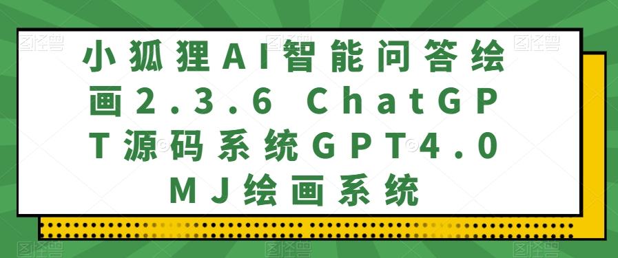 小狐狸AI智能问答绘画2.3.6 ChatGPT源码系统GPT4.0MJ绘画系统-网创源码