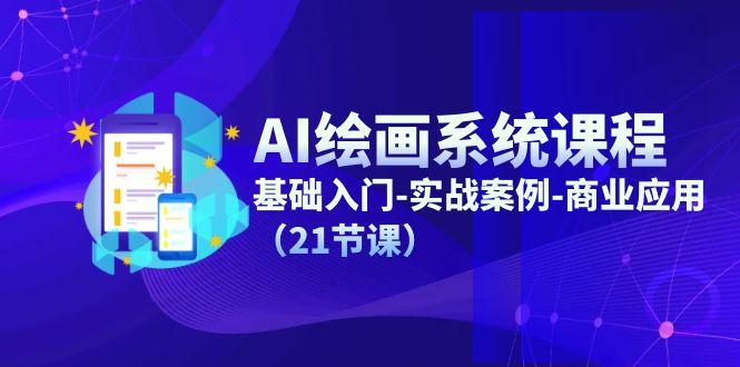 AI绘画系统课程，基础入门-实战案例-商业应用(21节课-网创源码