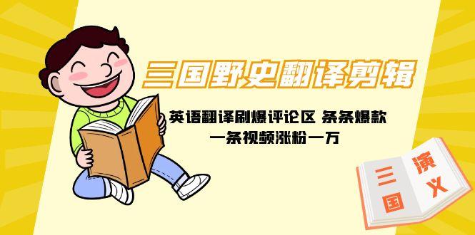 (9264期)三国野史翻译剪辑 英语翻译刷爆评论区 条条爆款一条视频涨粉1w+附888G素材-网创源码