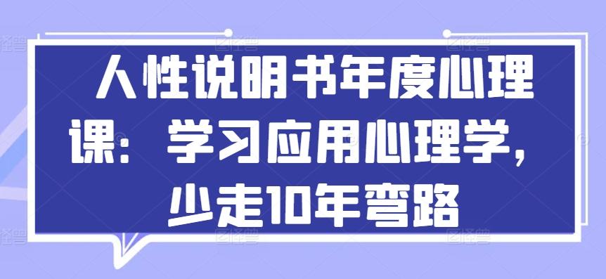 人性说明书年度心理课：学习应用心理学，少走10年弯路-网创源码