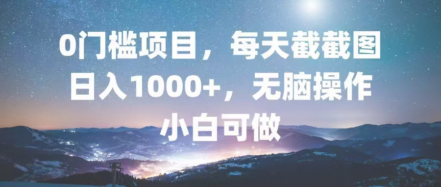 0门槛项目，每天截截图，日入1000+，轻松无脑，小白可做-网创源码