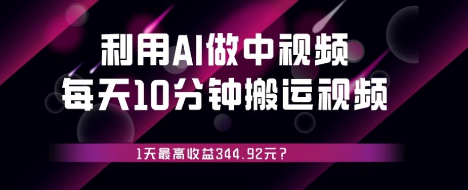 利用AI做中视频,每天10分钟搬运国外视频,1天最高收益344.92元?