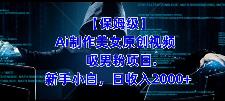 【保姆级】制作Ai美女原创视频+吸男粉项目,小白日收入2000+-网创源码