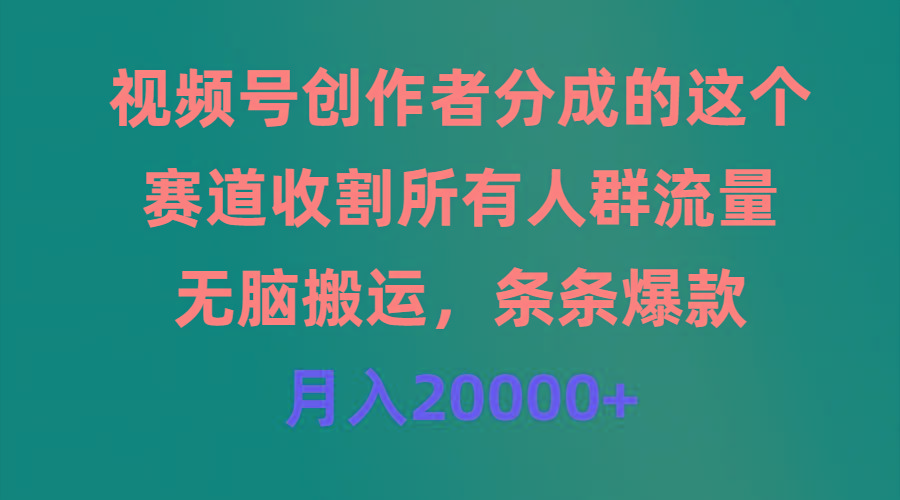 (9406期)视频号创作者分成的这个赛道，收割所有人群流量，无脑搬运，条条爆款，…-网创源码