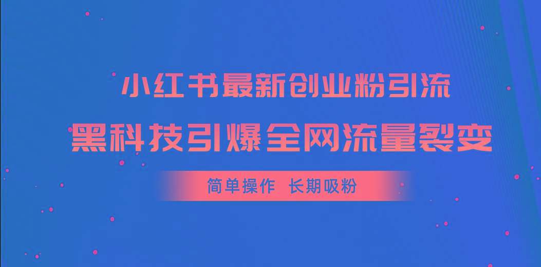 小红书最新创业粉引流，黑科技引爆全网流量裂变，简单操作长期吸粉-网创源码
