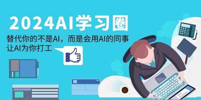 2024AI学习圈：替代你的不是AI，而是会用AI的同事，让AI为你打工-网创源码