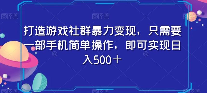 打造游戏社群暴力变现，只需要一部手机简单操作，即可实现日入500＋【揭秘】-网创源码