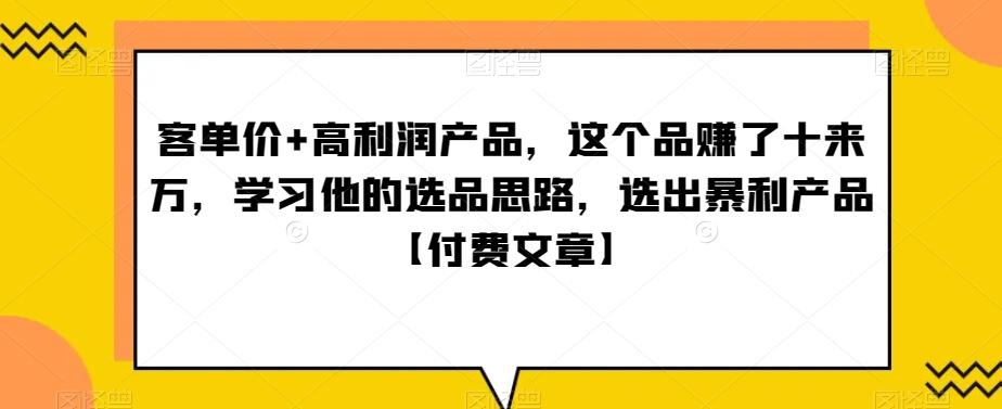‮单客‬价+高利润产品，这个品‮了赚‬十来万，‮习学‬他‮选的‬品思路，‮出选‬暴‮产利‬品【付费文章】-网创源码