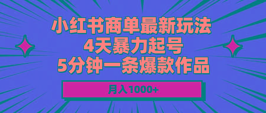小红书商单最新玩法 4天暴力起号 5分钟一条爆款作品 月入1000+-网创源码