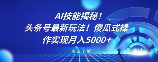 AI技能揭秘！头条号最新玩法！傻瓜式操作实现月入5000+-网创源码