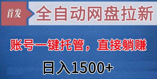 全自动网盘拉新，账号一键托管，直接躺赚，日入1500+(可放大，可团队)-网创源码