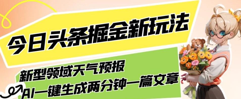 今日头条掘金新玩法,关于新型领域天气预报,AI一键生成两分钟一篇文章,复制粘贴轻松月入5000+-网创源码