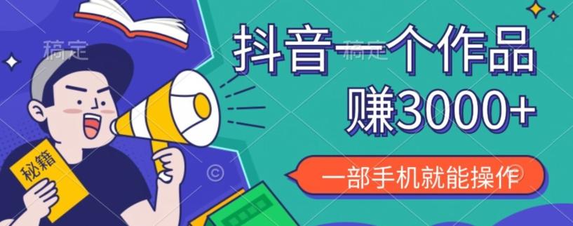 抖音一个作品赚了3000+，亲测有效，一部手机就能操作-网创源码