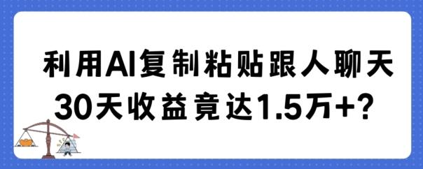 利用AI复制粘贴跟人聊天30天收益竟达1.5万+【揭秘】-网创源码