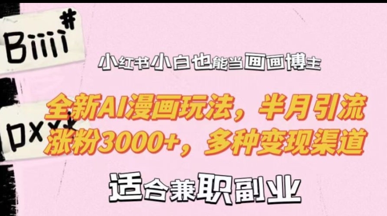 小红书小白也能当画画博主，全新AI漫画玩法，半月引流涨粉3000+，多种变现渠道【揭秘】-网创源码