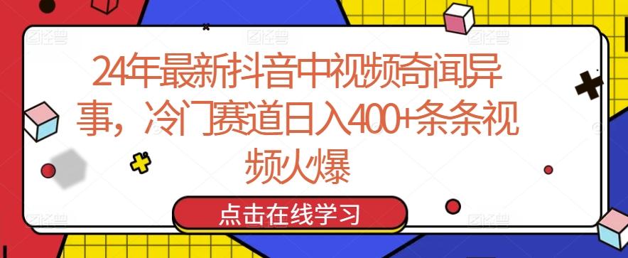 24年最新抖音中视频奇闻异事，冷门赛道日入400+条条视频火爆【揭秘】-网创源码