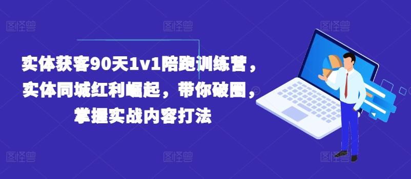 实体获客90天1v1陪跑训练营,实体同城红利崛起,带你破圈,掌握实战内容打法-网创源码