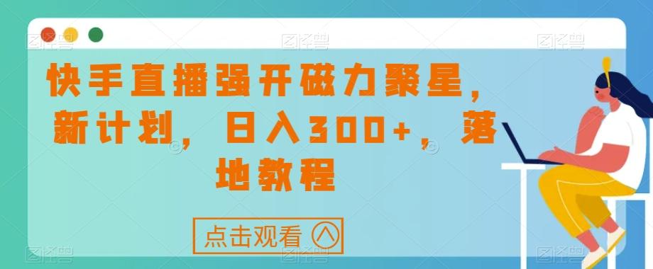 快手直播强开磁力聚星，新计划，日入300+，落地教程-网创源码
