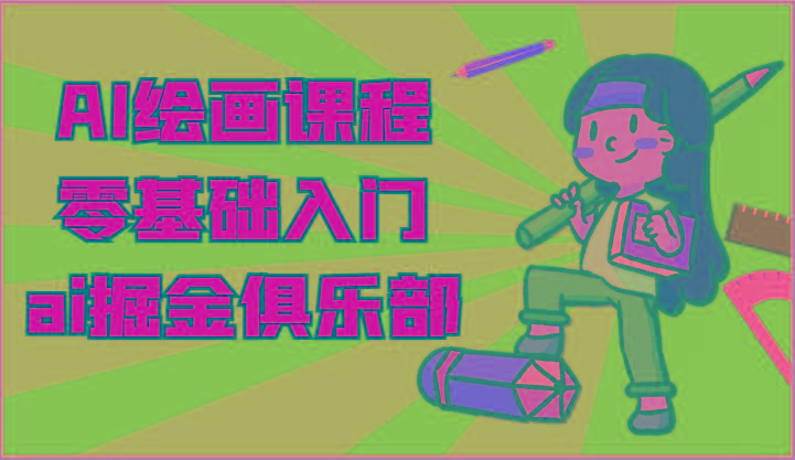 ai掘金系列课程-AI绘画零基础入门，小白也能学会利用AI画图-网创源码