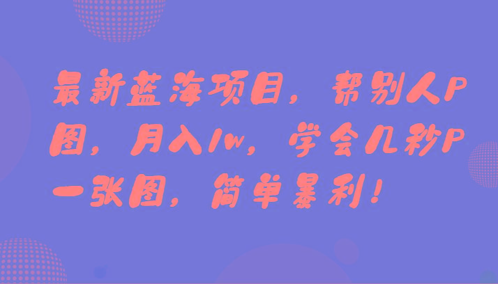 最新蓝海项目，帮别人P图，月入1w，学会几秒P一张图，简单暴利！-网创源码