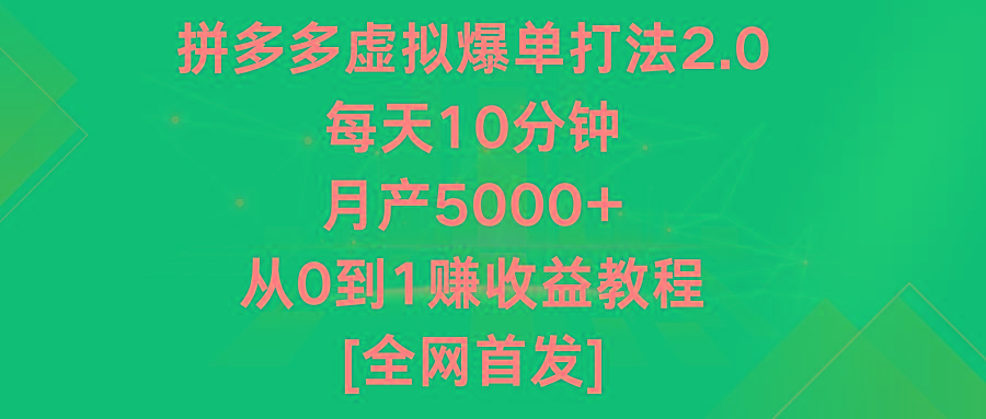 拼多多虚拟爆单打法2.0,每天10分钟,月产5000+,从0到1赚收益教程-网创源码