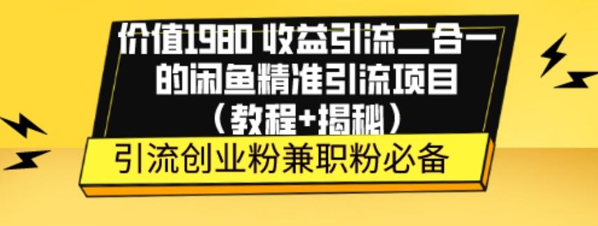 价值1980收益引流二合一的闲鱼精准引流项目（教程+揭秘）-网创源码