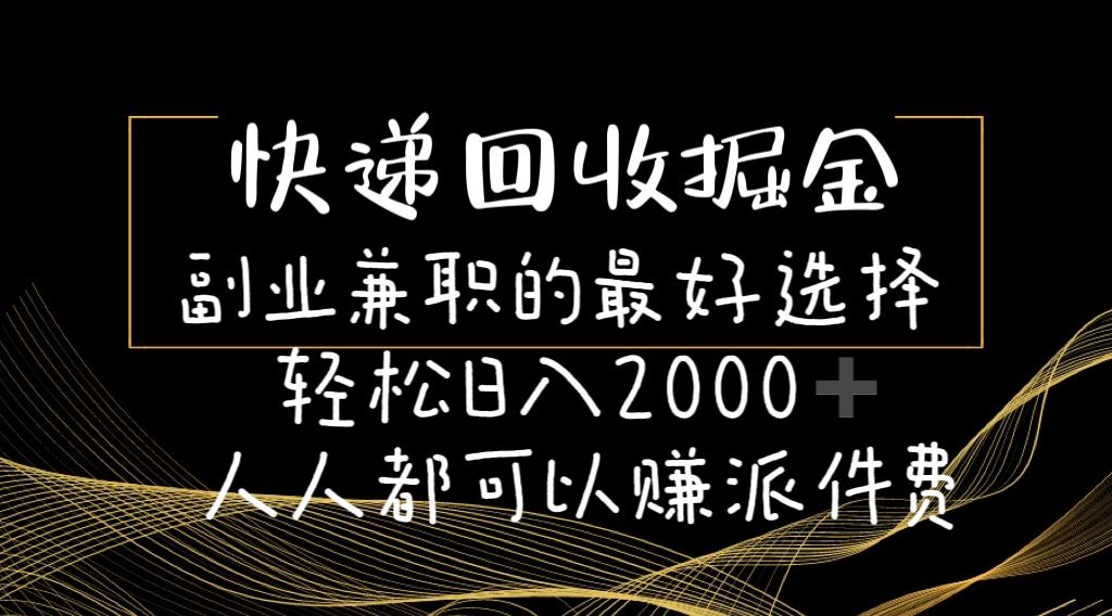 快递回收掘金副业兼职的最好选择轻松日入2000-人人都可以赚派件费-网创源码