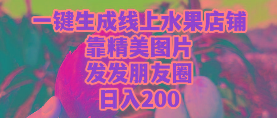 (9467期)一键生成线上水果店，靠精美图片发发朋友圈，也能日入200-网创源码