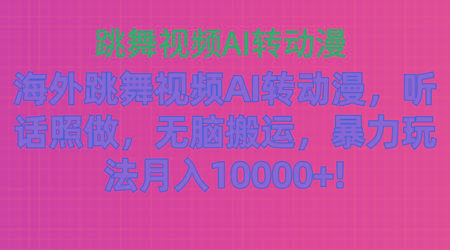 海外跳舞视频AI转动漫，听话照做，无脑搬运，暴力玩法 月入10000+-网创源码