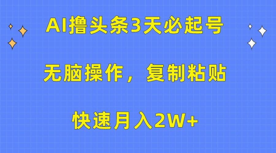 AI撸头条3天必起号,无脑操作3分钟1条,复制粘贴轻松月入2W+-网创源码