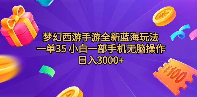 (9612期)梦幻西游手游全新蓝海玩法 一单35 小白一部手机无脑操作 日入3000+轻轻…-网创源码