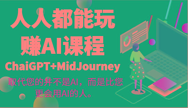 人人都能玩赚AI课程(ChaiGPT+MidJourney)取代您的并不是AI，而是比您更会用AI的人。-网创源码