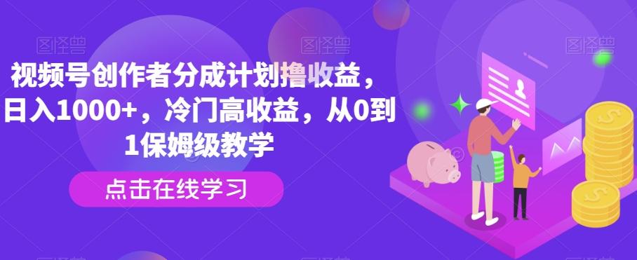 视频号创作者分成计划撸收益，日入1000+，冷门高收益，从0到1保姆级教学-网创源码