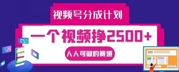 视频号分成计划，一个视频挣2500+，人人可做的赛道【揭秘】-网创源码