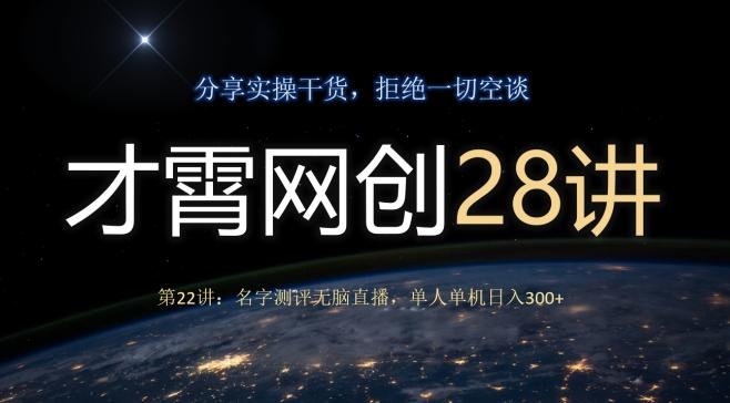 才霄网创28讲第22讲：名字测评无脑直播，单人单机日入300-网创源码