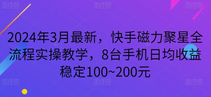 2024年3月最新，快手磁力聚星全流程实操教学，8台手机日均收益稳定100~200元【揭秘】-网创源码