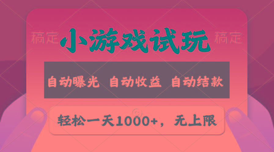 轻松日入1000+，小游戏试玩，收益无上限，全新市场！-网创源码