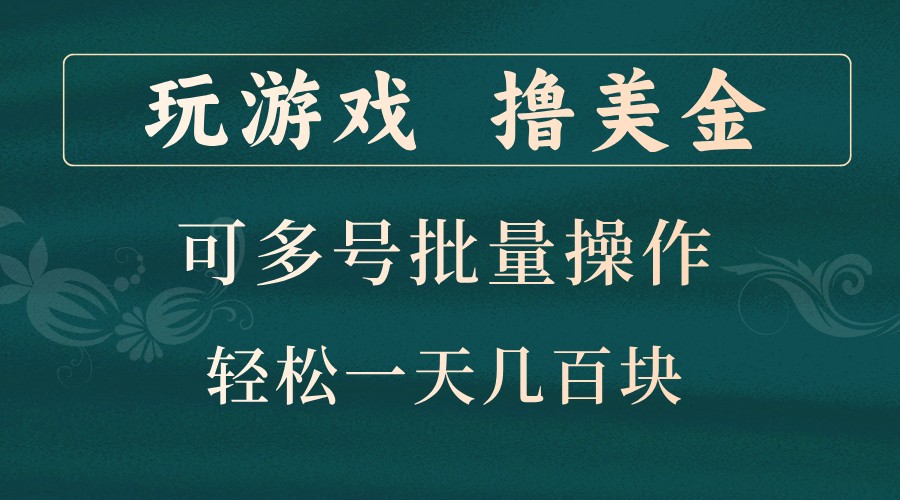 玩游戏撸美金，可多号批量操作，边玩边赚钱，一天几百块轻轻松松！-网创源码