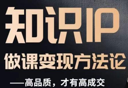 怎么做一门品质好课，知识IP做课变现方法论，高品质，才有好成交-网创源码