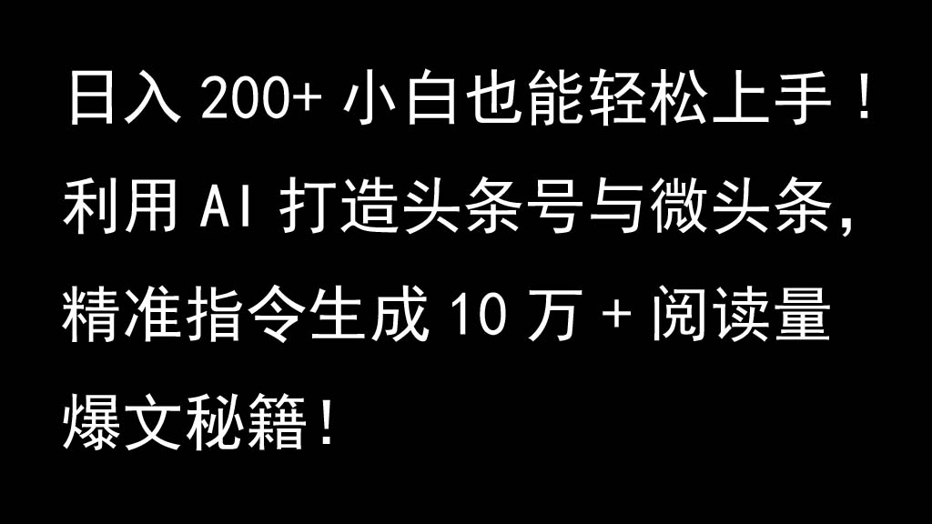 利用AI打造头条号与微头条,精准指令生成10万+阅读量爆文秘籍!日入200+小白也能轻...-网创源码