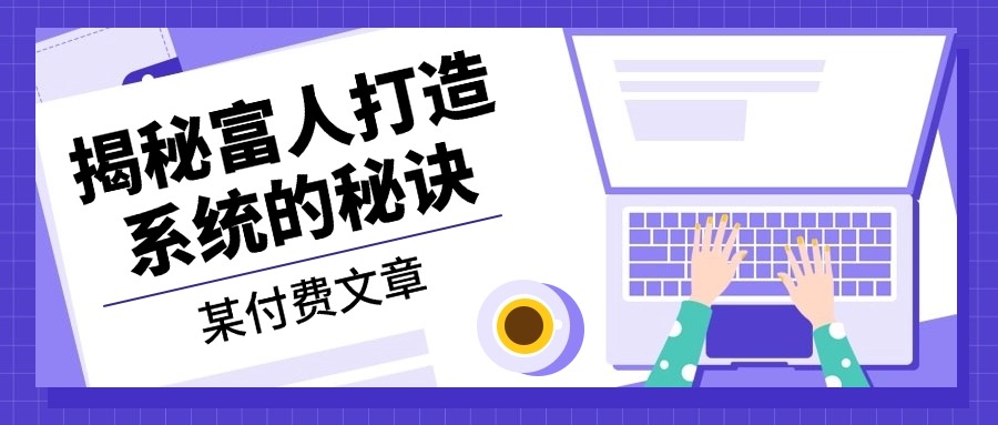 某付费文章：《揭秘富人打造系统的秘诀》-网创源码