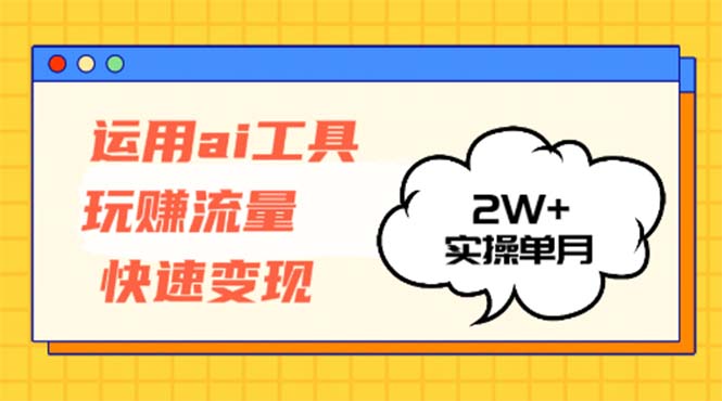 运用AI工具玩赚流量快速变现 实操单月2w+-网创源码