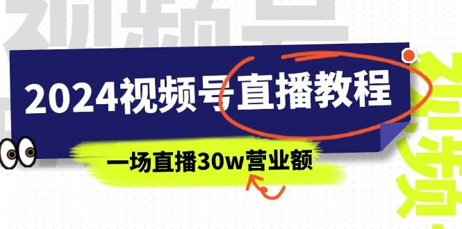 2024视频号直播教程：视频号如何赚钱详细教学，一场直播30w营业额(37节-网创源码